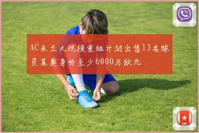 AC米兰大规模重组计划出售13名球员莱奥身价至少6000万欧元